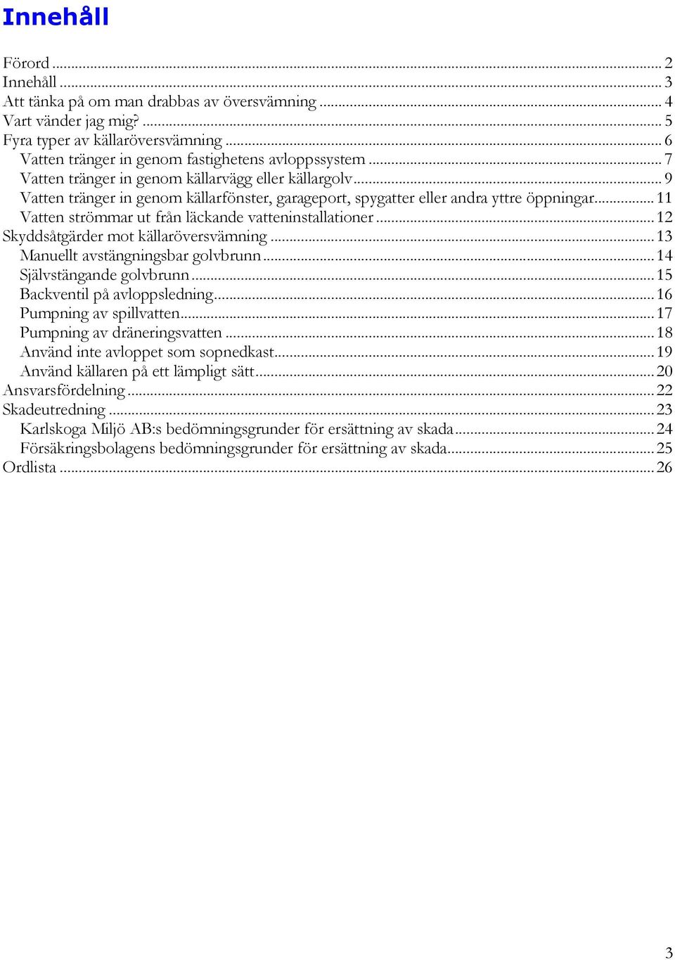 ..11 Vatten strömmar ut från läckande vatteninstallationer...12 Skyddsåtgärder mot källaröversvämning...13 Manuellt avstängningsbar golvbrunn...14 Självstängande golvbrunn.