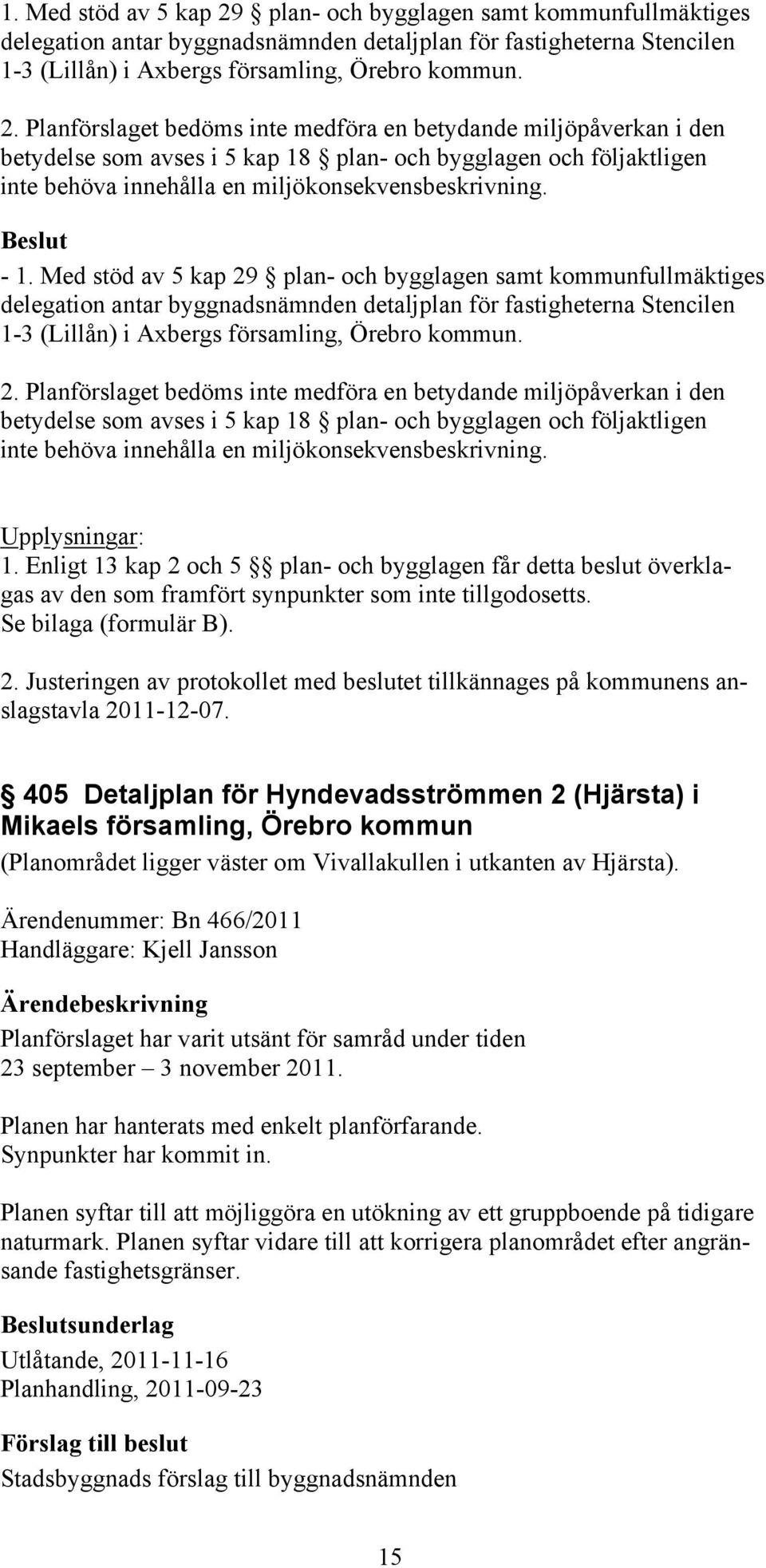 Planförslaget bedöms inte medföra en betydande miljöpåverkan i den betydelse som avses i 5 kap 18 plan- och bygglagen och följaktligen inte behöva innehålla en miljökonsekvensbeskrivning.