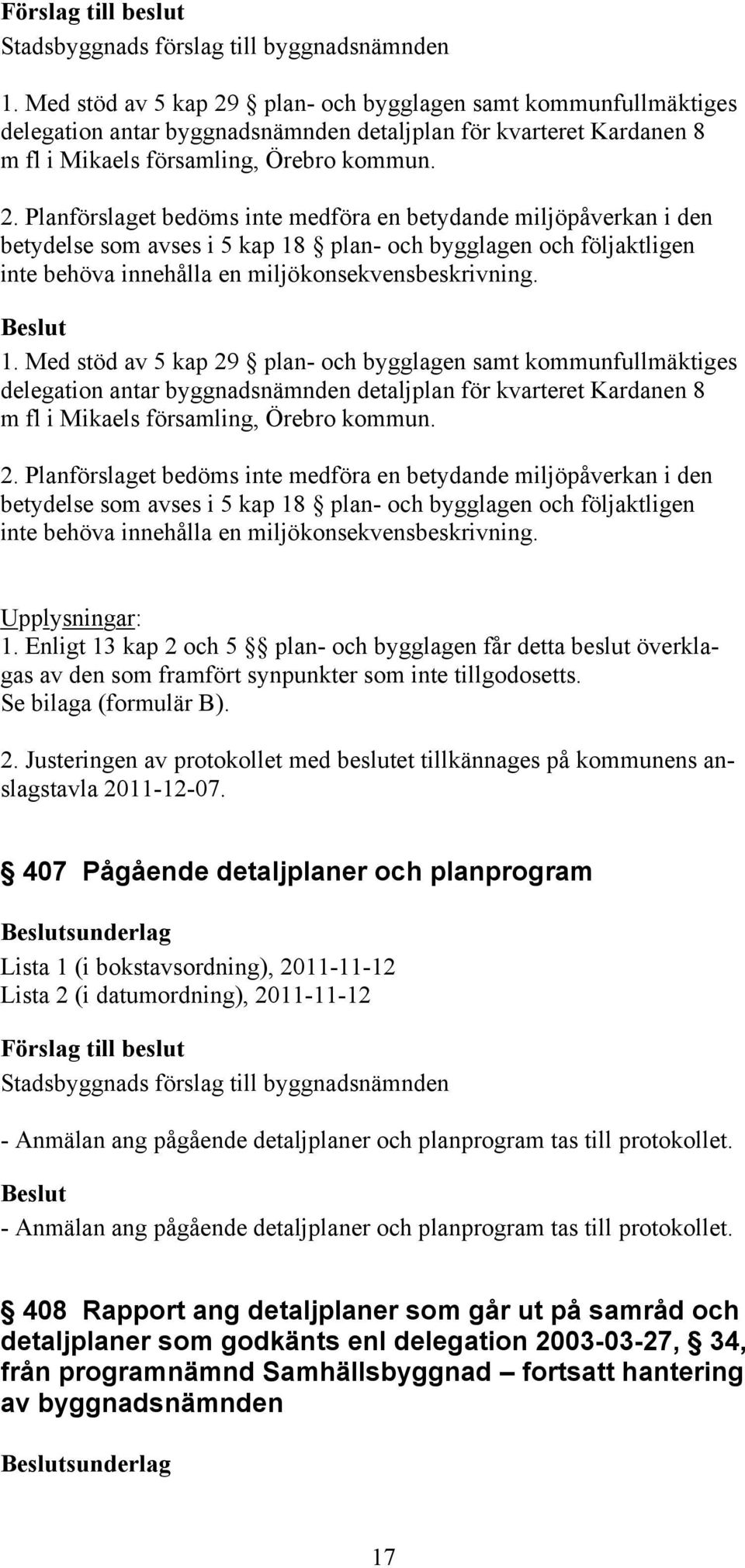 Planförslaget bedöms inte medföra en betydande miljöpåverkan i den betydelse som avses i 5 kap 18 plan- och bygglagen och följaktligen inte behöva innehålla en miljökonsekvensbeskrivning.