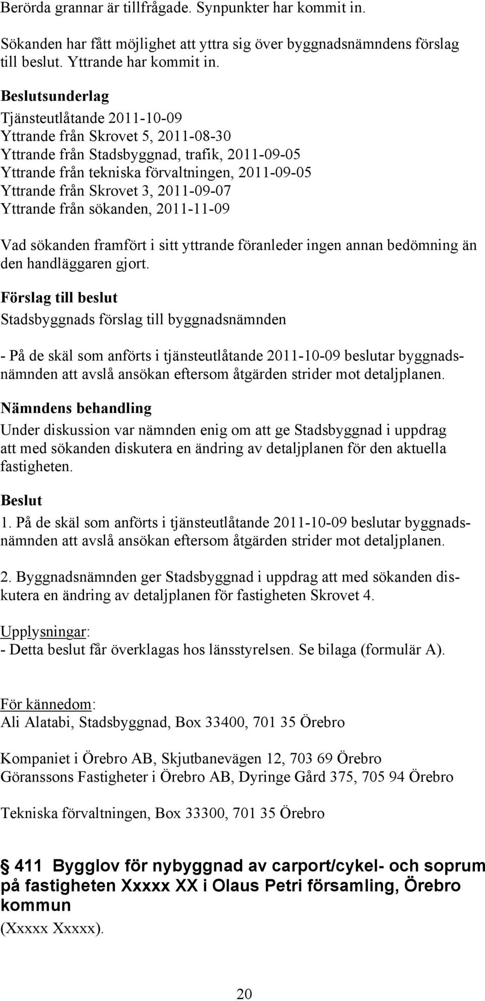 2011-09-07 Yttrande från sökanden, 2011-11-09 Vad sökanden framfört i sitt yttrande föranleder ingen annan bedömning än den handläggaren gjort.