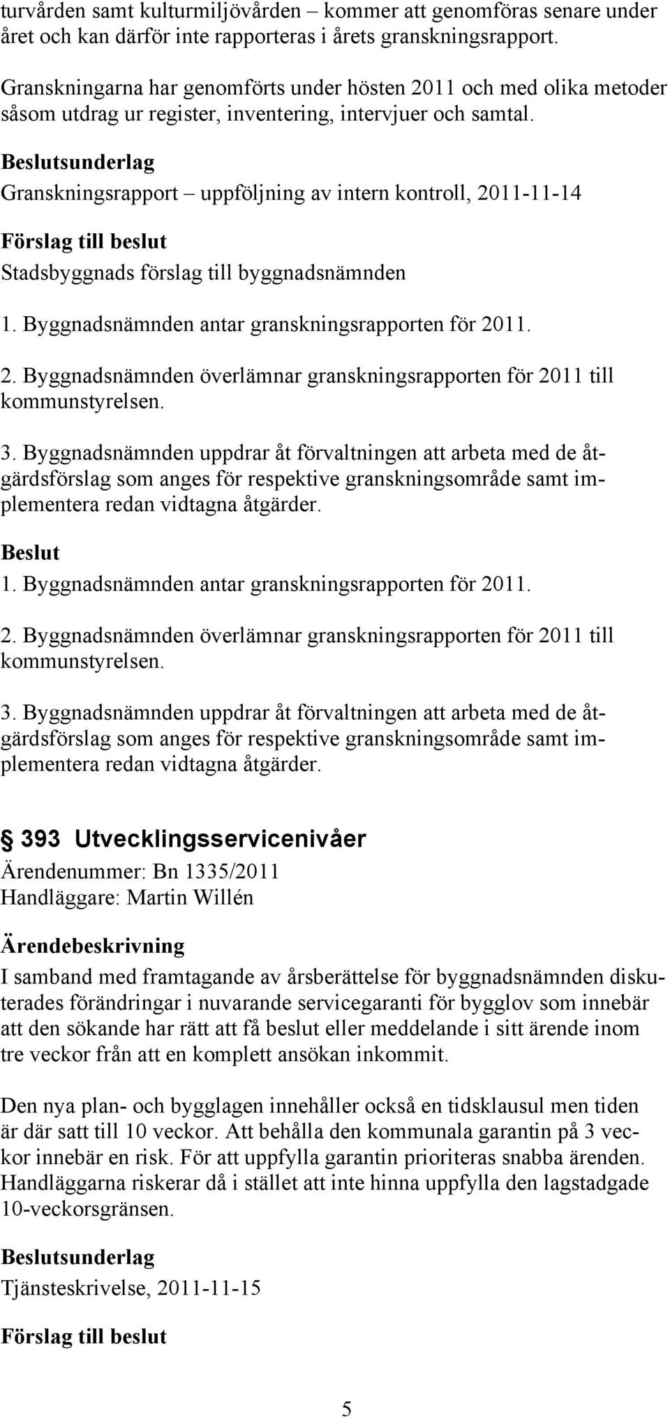 sunderlag Granskningsrapport uppföljning av intern kontroll, 2011-11-14 1. Byggnadsnämnden antar granskningsrapporten för 2011. 2. Byggnadsnämnden överlämnar granskningsrapporten för 2011 till kommunstyrelsen.