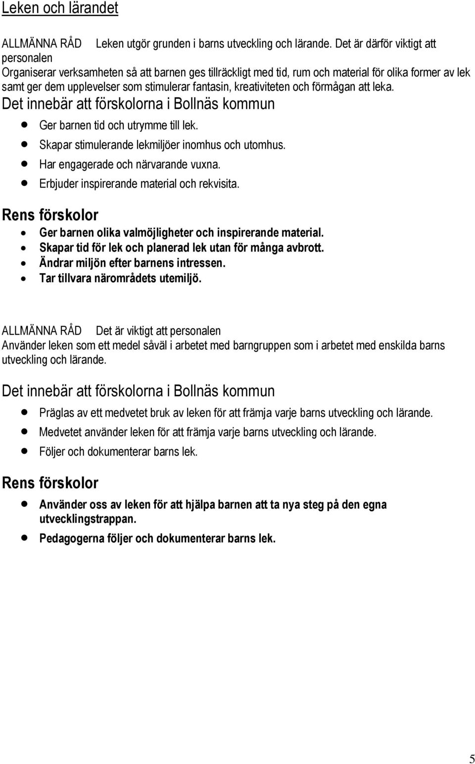 kreativiteten och förmågan att leka. Ger barnen tid och utrymme till lek. Skapar stimulerande lekmiljöer inomhus och utomhus. Har engagerade och närvarande vuxna.