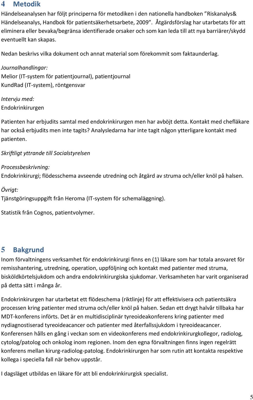 Nedan beskrivs vilka dokument och annat material som förekommit som faktaunderlag.