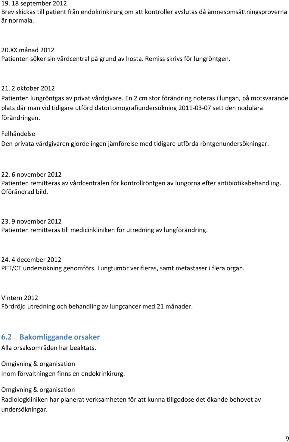 En 2 cm stor förändring noteras i lungan, på motsvarande plats där man vid tidigare utförd datortomografiundersökning 2011-03-07 sett den nodulära förändringen.