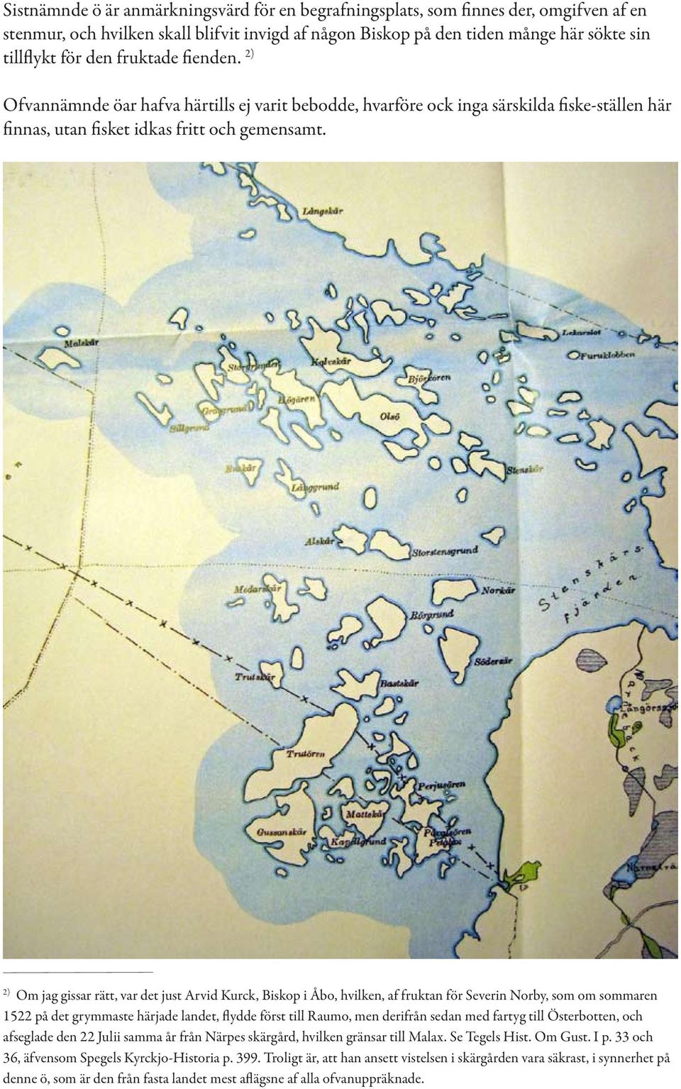 2) Om jag gissar rätt, var det just Arvid Kurck, Biskop i Åbo, hvilken, af fruktan för Severin Norby, som om sommaren 1522 på det grymmaste härjade landet, flydde först till Raumo, men derifrån sedan