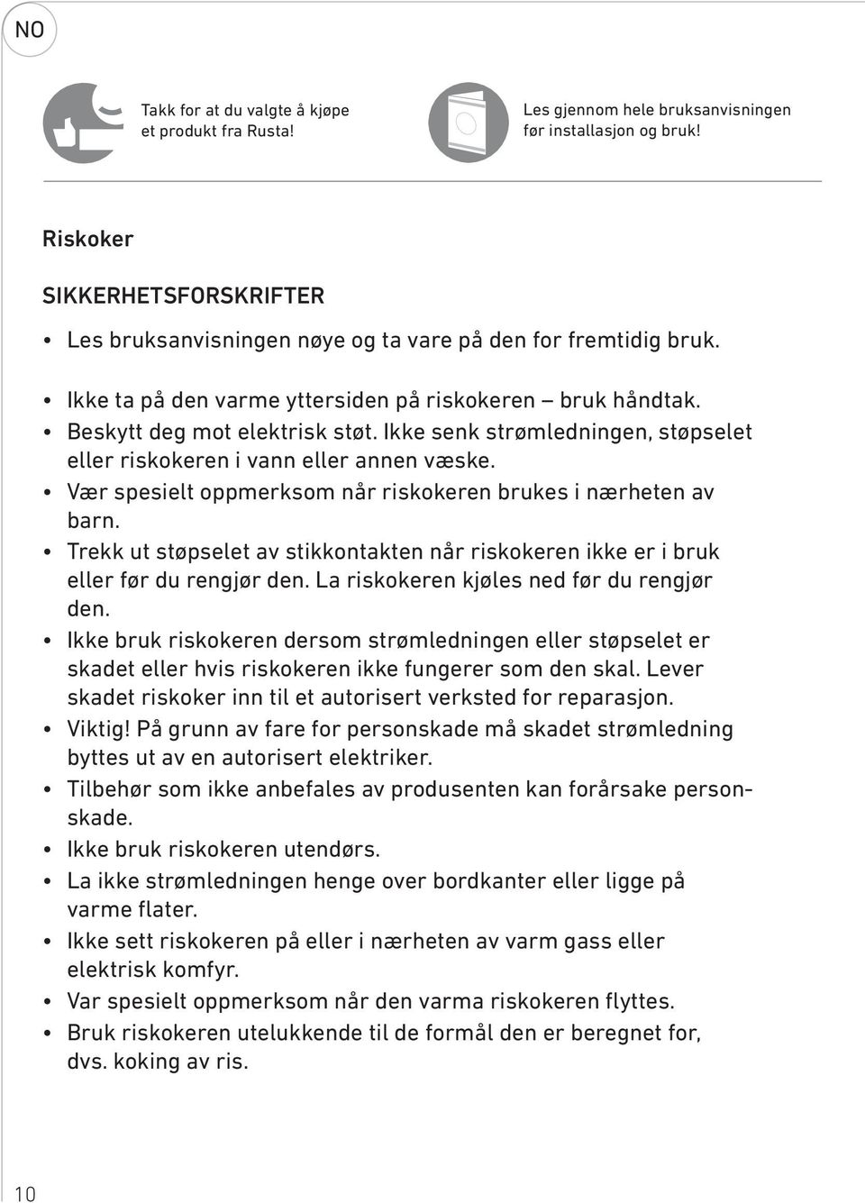 Ikke senk strømledningen, støpselet eller riskokeren i vann eller annen væske. Vær spesielt oppmerksom når riskokeren brukes i nærheten av barn.