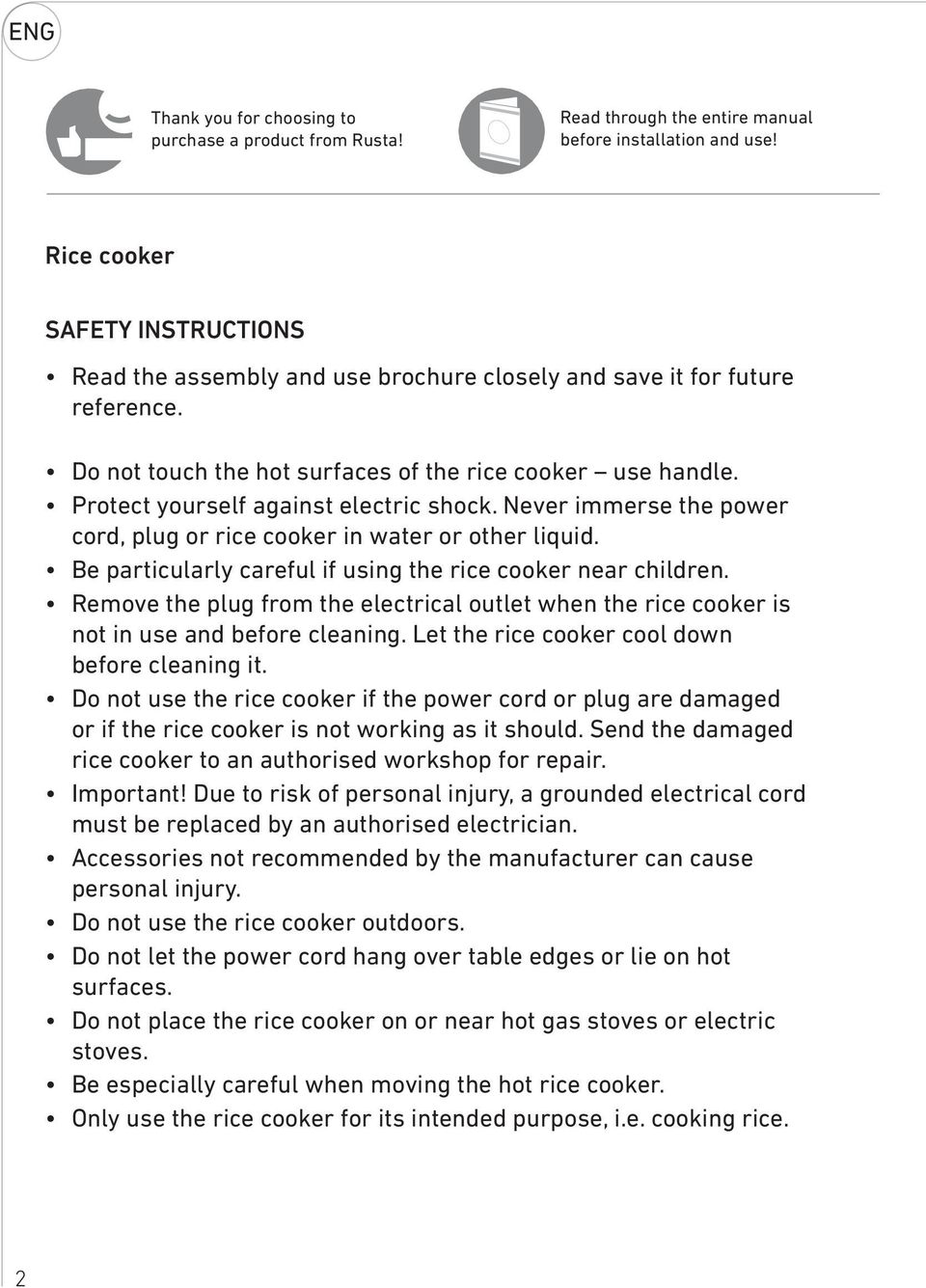 Protect yourself against electric shock. Never immerse the power cord, plug or rice cooker in water or other liquid. Be particularly careful if using the rice cooker near children.