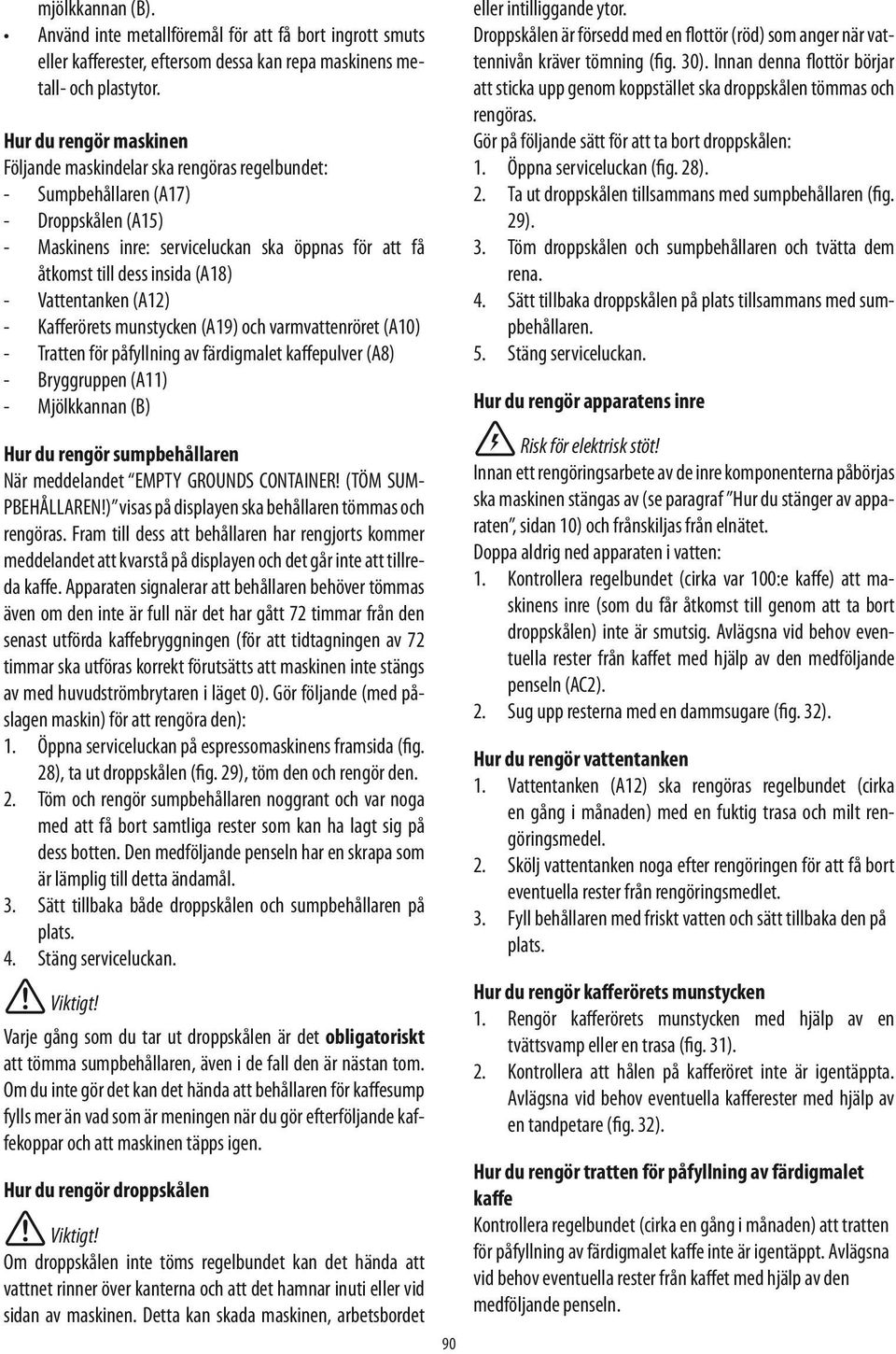 Vattentanken (A12) - Kafferörets munstycken (A19) och varmvattenröret (A10) - Tratten för påfyllning av färdigmalet kaffepulver (A8) - Bryggruppen (A11) - Mjölkkannan (B) Hur du rengör sumpbehållaren