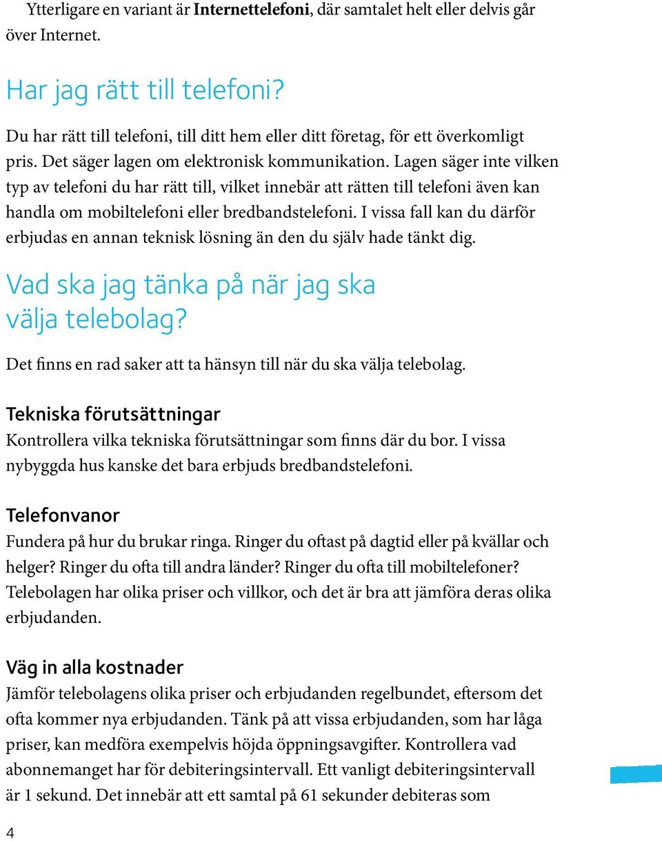 Lagen säger inte vilken typ av telefoni du har rätt till, vilket innebär att rätten till telefoni även kan handla om mobiltelefoni eller bredbandstelefoni.