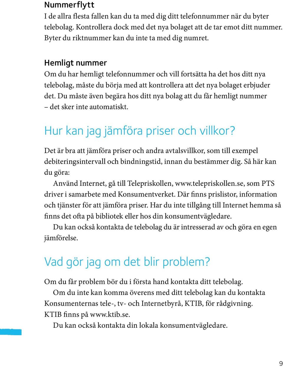 Hemligt nummer Om du har hemligt telefonnummer och vill fortsätta ha det hos ditt nya telebolag, måste du börja med att kontrollera att det nya bolaget erbjuder det.