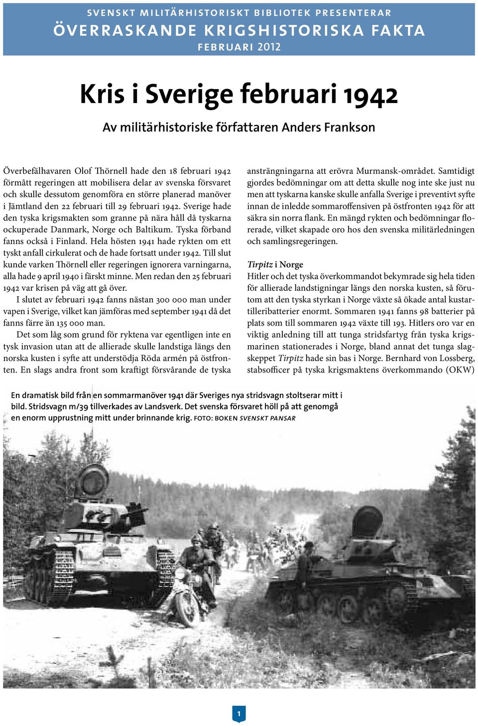 1942. Sverige hade den tyska krigsmakten som granne på nära håll då tyskarna ockuperade Danmark, Norge och Baltikum. Tyska förband fanns också i Finland.