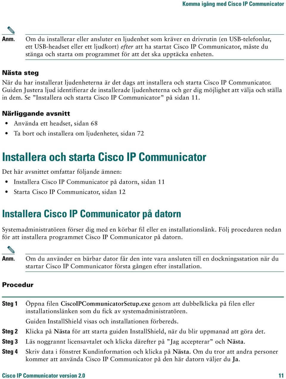 programmet för att det ska upptäcka enheten. Nästa steg När du har installerat ljudenheterna är det dags att installera och starta Cisco IP Communicator.