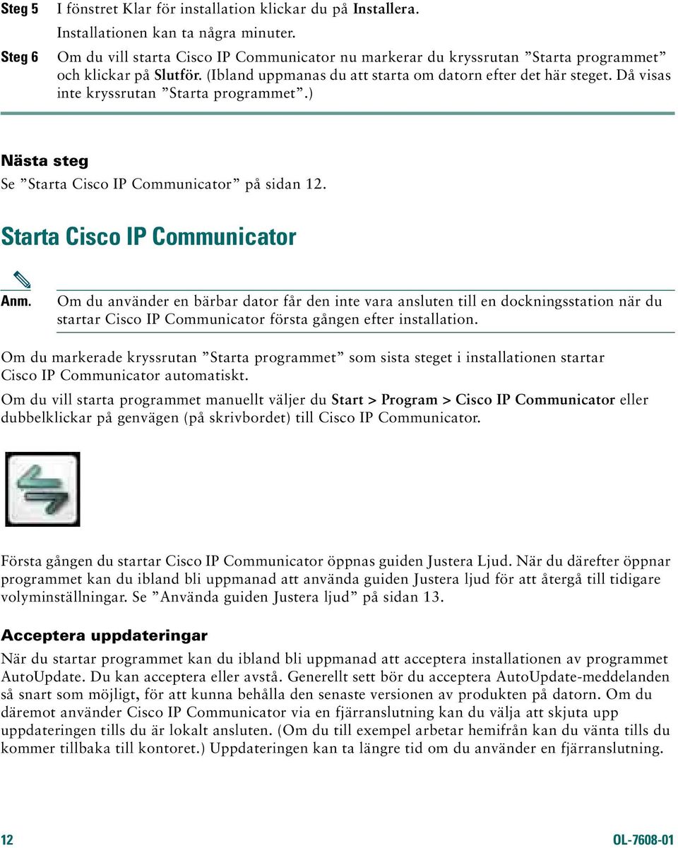 Då visas inte kryssrutan Starta programmet.) Nästa steg Se Starta Cisco IP Communicator på sidan 12. Starta Cisco IP Communicator Anm.