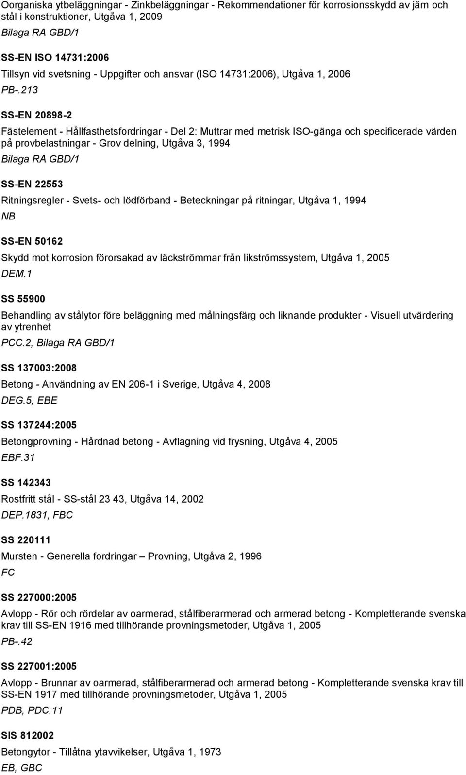 SS-EN 22553 Ritningsregler - Svets- och lödförband - Beteckningar på ritningar, Utgåva 1, 1994 NB SS-EN 50162 Skydd mot korrosion förorsakad av läckströmmar från likströmssystem, Utgåva 1, 2005 DEM.