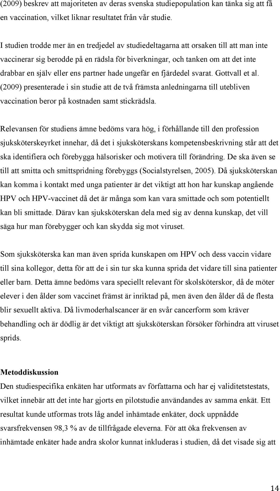 partner hade ungefär en fjärdedel svarat. Gottvall et al. (2009) presenterade i sin studie att de två främsta anledningarna till utebliven vaccination beror på kostnaden samt stickrädsla.