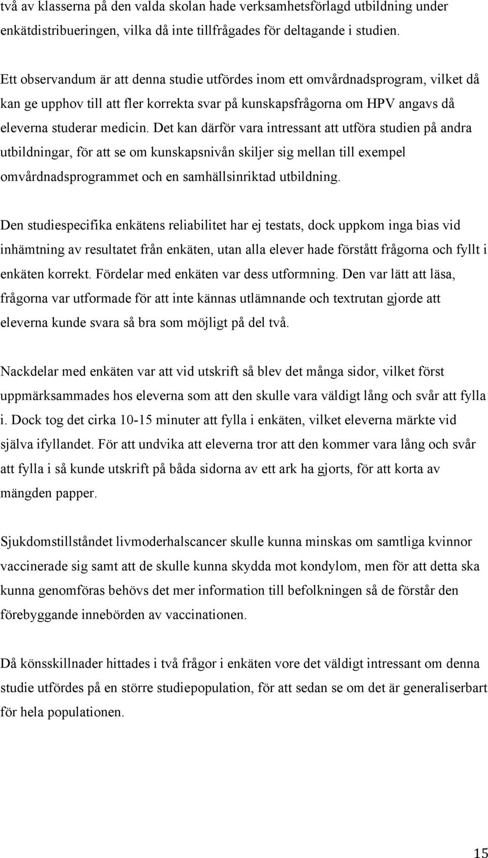 Det kan därför vara intressant att utföra studien på andra utbildningar, för att se om kunskapsnivån skiljer sig mellan till exempel omvårdnadsprogrammet och en samhällsinriktad utbildning.