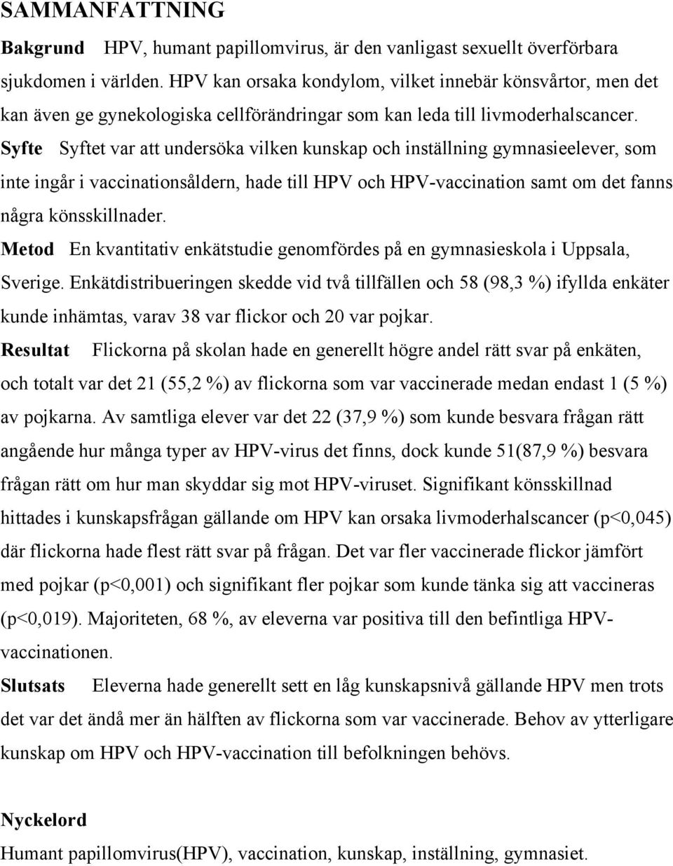 Syfte Syftet var att undersöka vilken kunskap och inställning gymnasieelever, som inte ingår i vaccinationsåldern, hade till HPV och HPV-vaccination samt om det fanns några könsskillnader.