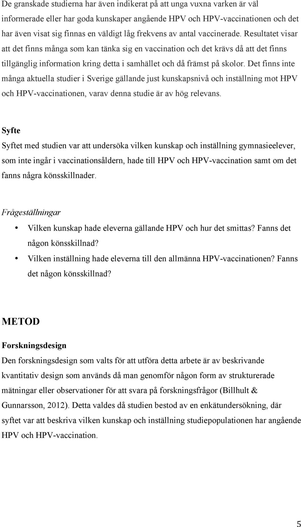 Resultatet visar att det finns många som kan tänka sig en vaccination och det krävs då att det finns tillgänglig information kring detta i samhället och då främst på skolor.