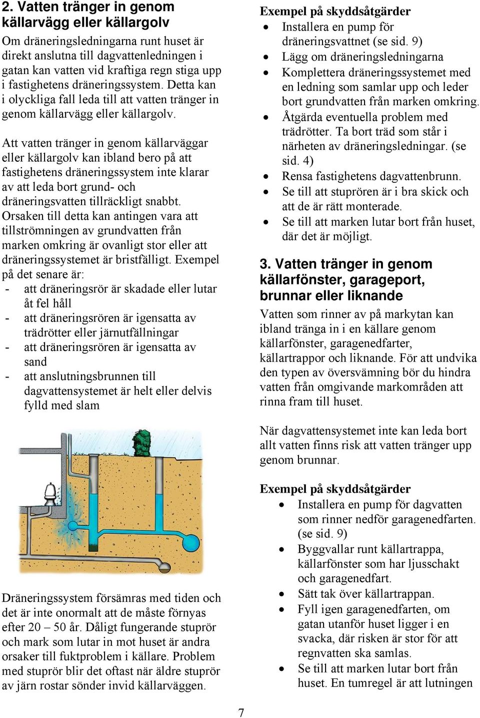 Att vatten tränger in genom källarväggar eller källargolv kan ibland bero på att fastighetens dräneringssystem inte klarar av att leda bort grund- och dräneringsvatten tillräckligt snabbt.