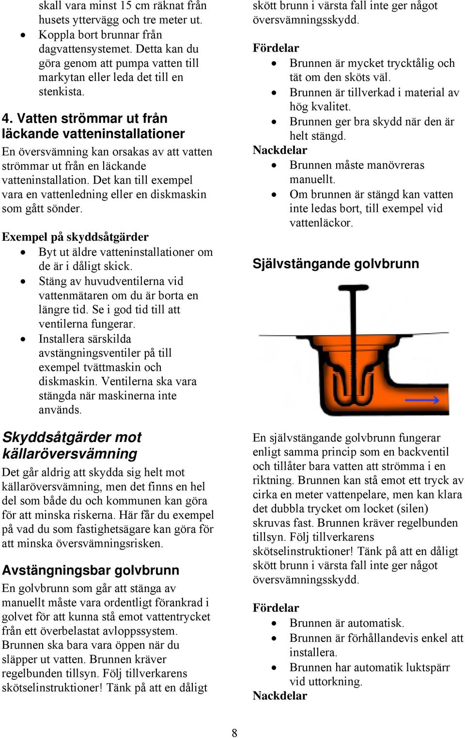 Vatten strömmar ut från läckande vatteninstallationer En översvämning kan orsakas av att vatten strömmar ut från en läckande vatteninstallation.