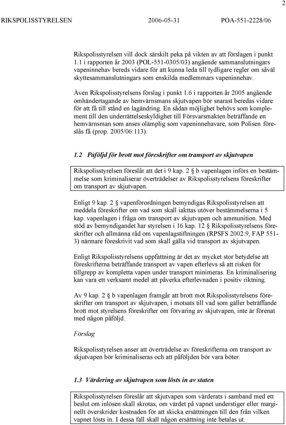 vapeninnehav. Även Rikspolisstyrelsens förslag i punkt 1.6 i rapporten år 2005 angående omhändertagande av hemvärnsmans skjutvapen bör snarast beredas vidare för att få till stånd en lagändring.