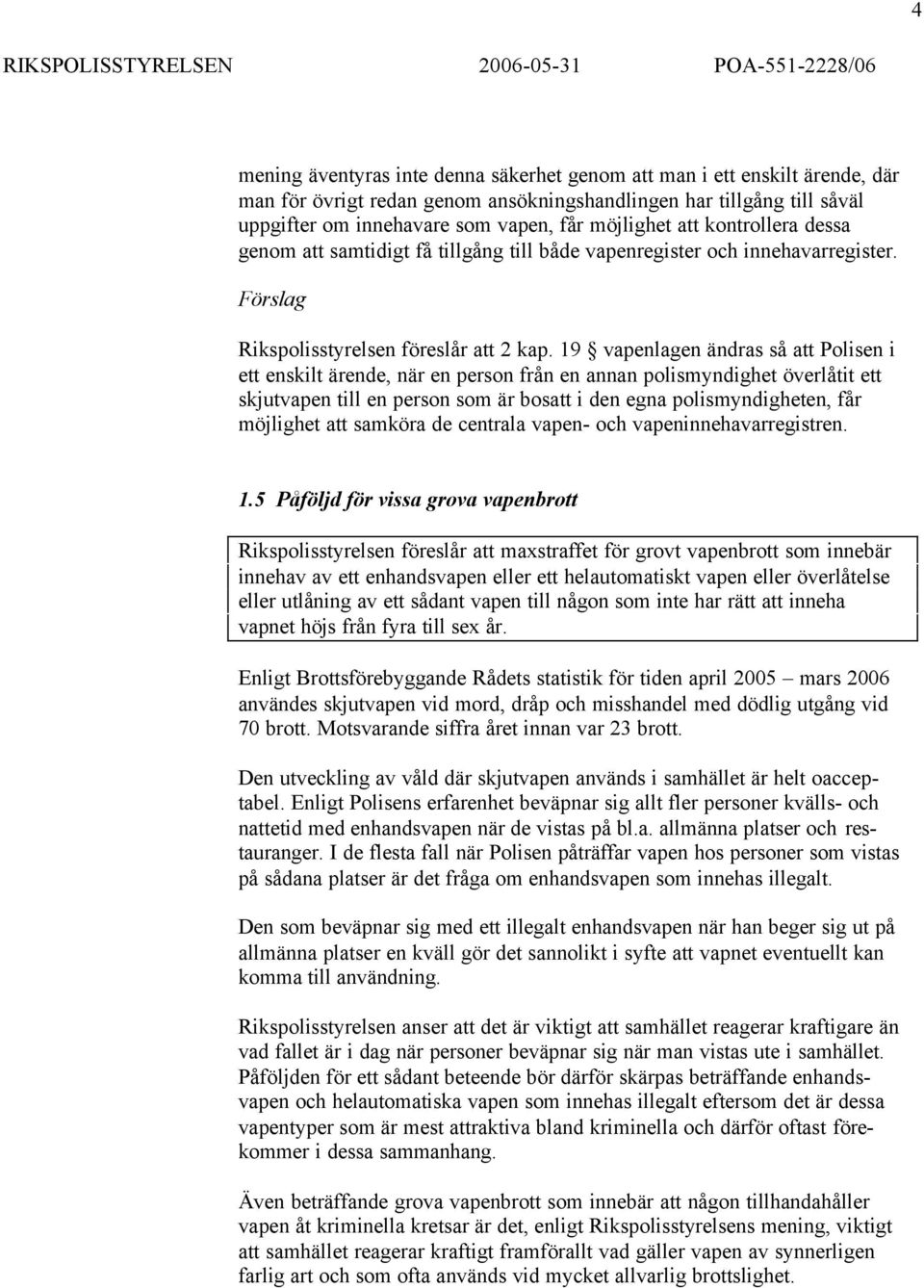 19 vapenlagen ändras så att Polisen i ett enskilt ärende, när en person från en annan polismyndighet överlåtit ett skjutvapen till en person som är bosatt i den egna polismyndigheten, får möjlighet