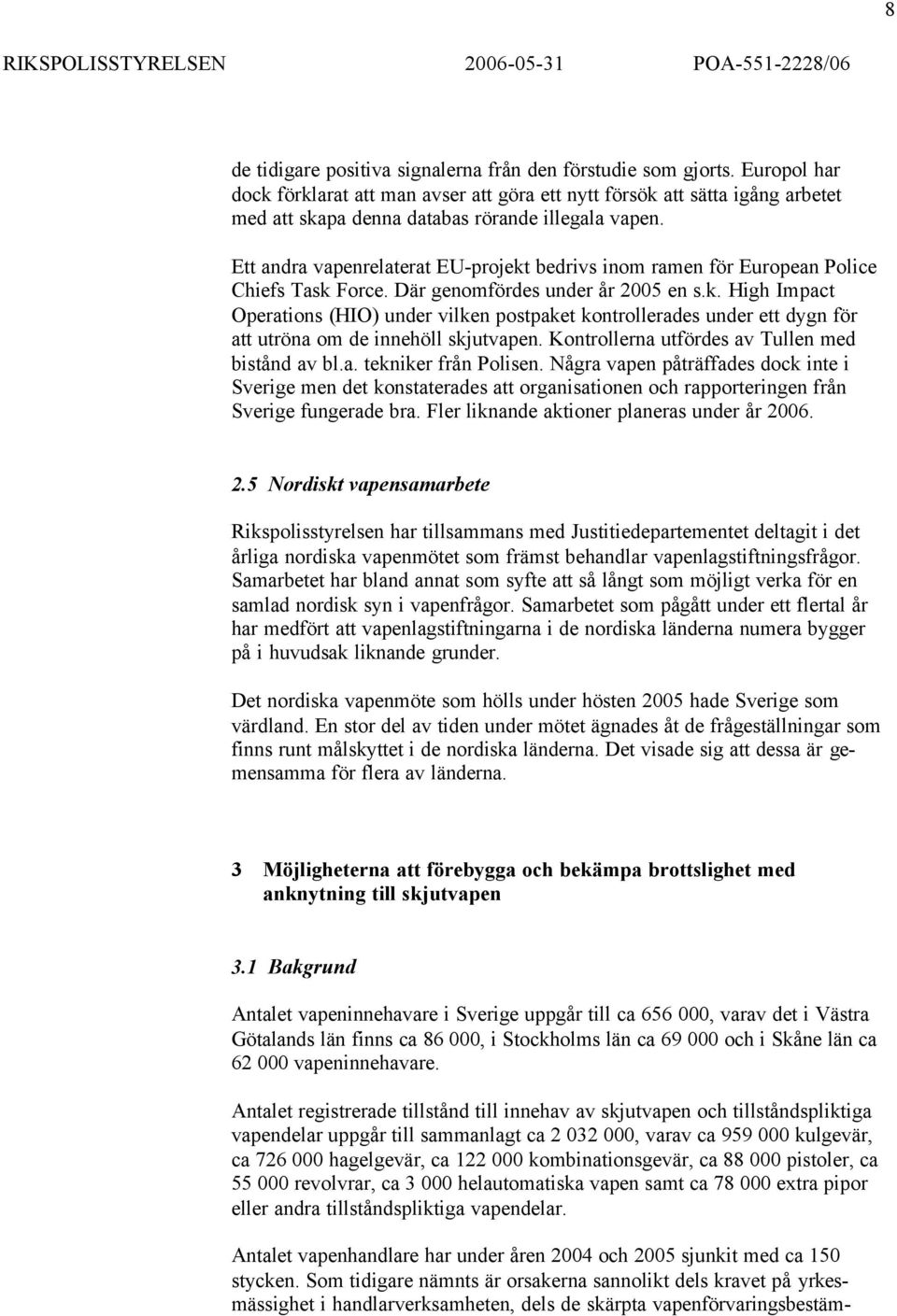 Ett andra vapenrelaterat EU-projekt bedrivs inom ramen för European Police Chiefs Task Force. Där genomfördes under år 2005 en s.k. High Impact Operations (HIO) under vilken postpaket kontrollerades under ett dygn för att utröna om de innehöll skjutvapen.