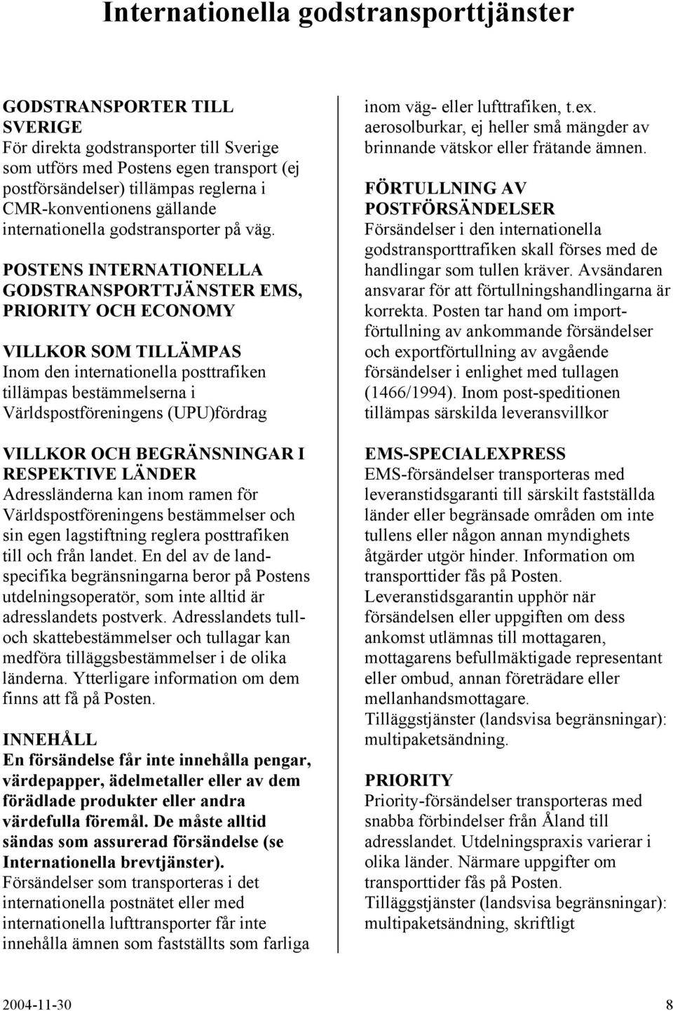 POSTENS INTERNATIONELLA GODSTRANSPORTTJÄNSTER EMS, PRIORITY OCH ECONOMY VILLKOR SOM TILLÄMPAS Inom den internationella posttrafiken tillämpas bestämmelserna i Världspostföreningens (UPU)fördrag