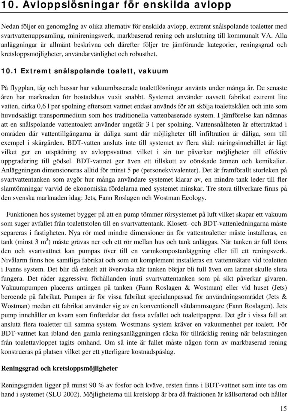 10.1 Extremt snålspolande toalett, vakuum På flygplan, tåg och bussar har vakuumbaserade toalettlösningar använts under många år. De senaste åren har marknaden för bostadshus vuxit snabbt.