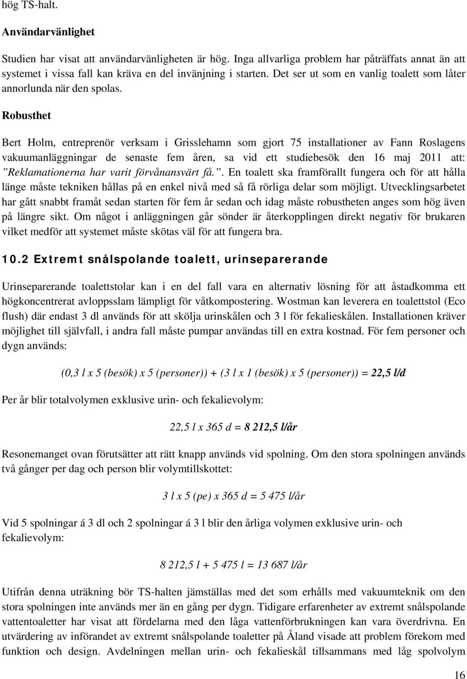 Robusthet Bert Holm, entreprenör verksam i Grisslehamn som gjort 75 installationer av Fann Roslagens vakuumanläggningar de senaste fem åren, sa vid ett studiebesök den 16 maj 2011 att: