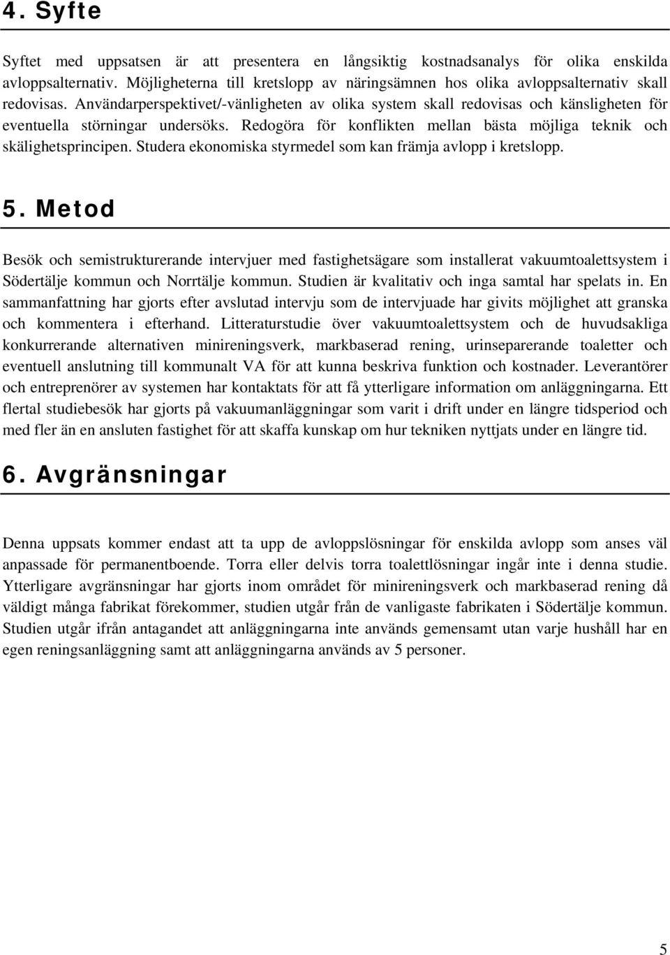 Användarperspektivet/-vänligheten av olika system skall redovisas och känsligheten för eventuella störningar undersöks. Redogöra för konflikten mellan bästa möjliga teknik och skälighetsprincipen.