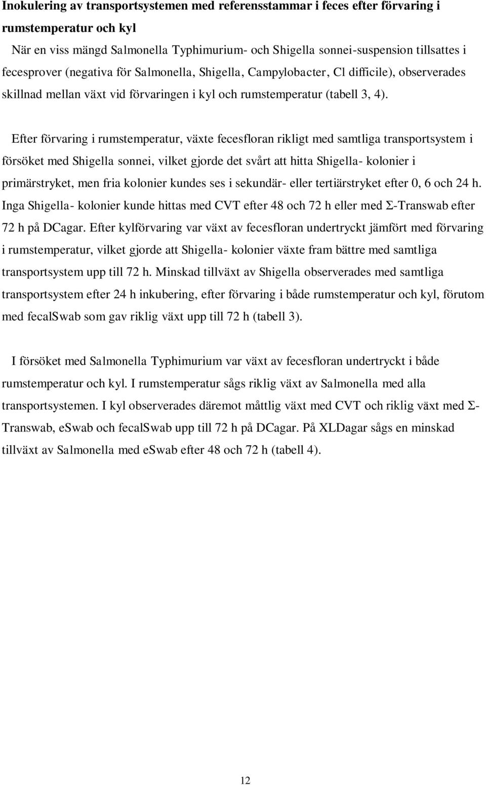 Efter förvaring i rumstemperatur, växte fecesfloran rikligt med samtliga transportsystem i försöket med Shigella sonnei, vilket gjorde det svårt att hitta Shigella- kolonier i primärstryket, men fria