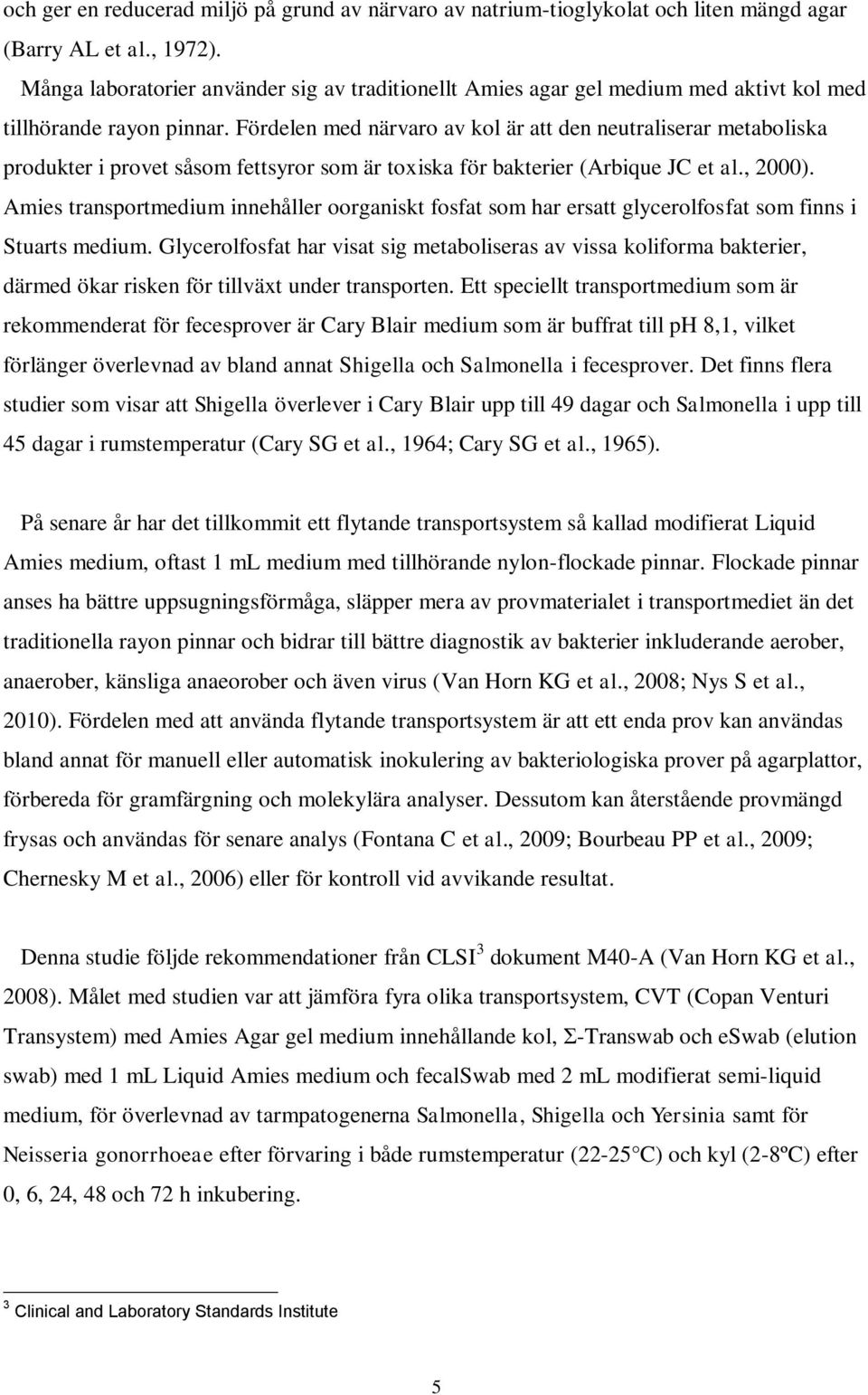 Fördelen med närvaro av kol är att den neutraliserar metaboliska produkter i provet såsom fettsyror som är toxiska för bakterier (Arbique JC et al., 2000).