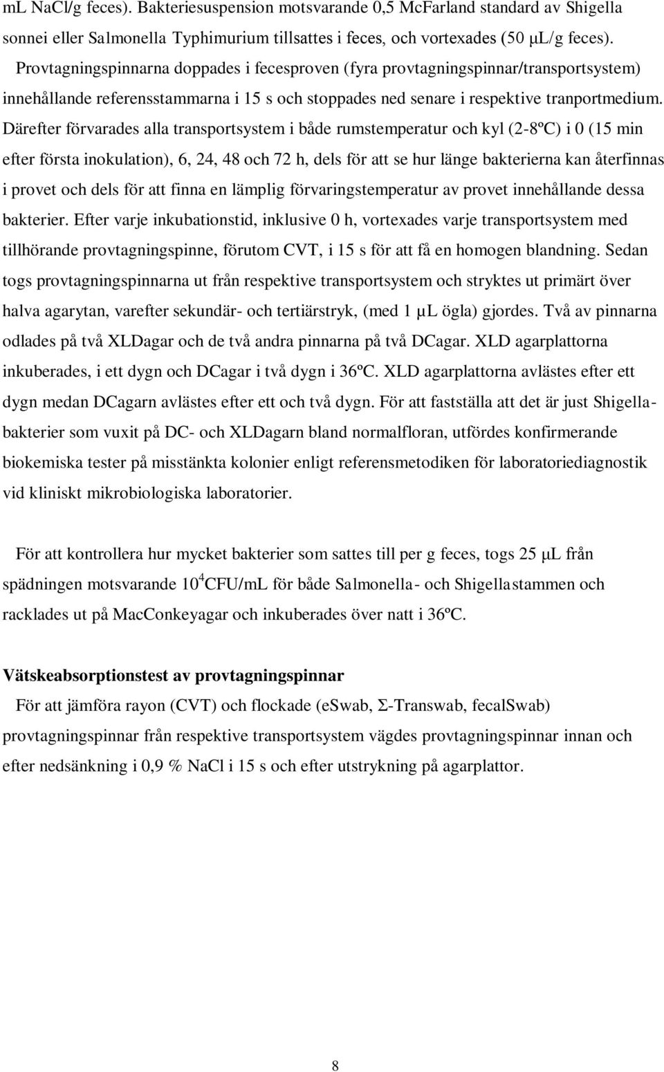 Därefter förvarades alla transportsystem i både rumstemperatur och kyl (2-8ºC) i 0 (15 min efter första inokulation), 6, 24, 48 och 72 h, dels för att se hur länge bakterierna kan återfinnas i provet