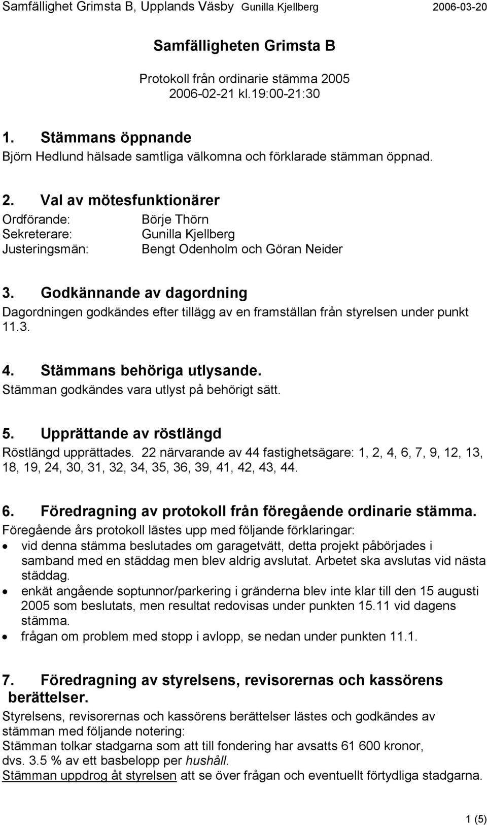 Upprättande av röstlängd Röstlängd upprättades. 22 närvarande av 44 fastighetsägare: 1, 2, 4, 6, 7, 9, 12, 13, 18, 19, 24, 30, 31, 32, 34, 35, 36, 39, 41, 42, 43, 44. 6. Föredragning av protokoll från föregående ordinarie stämma.