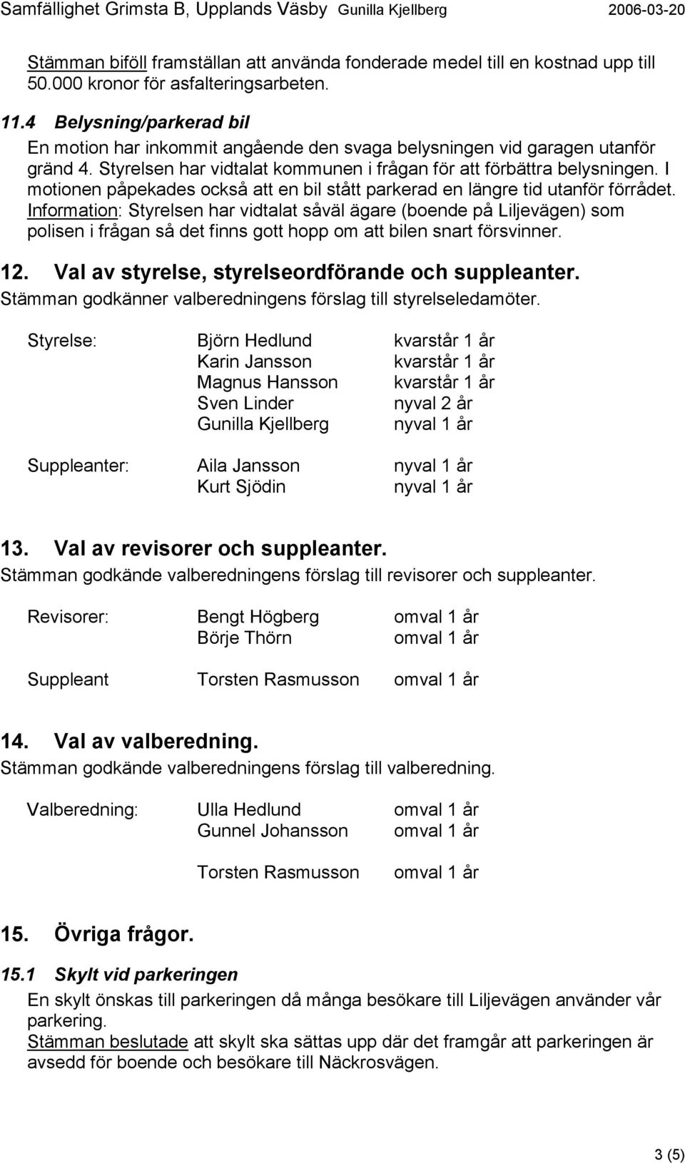 I motionen påpekades också att en bil stått parkerad en längre tid utanför förrådet.