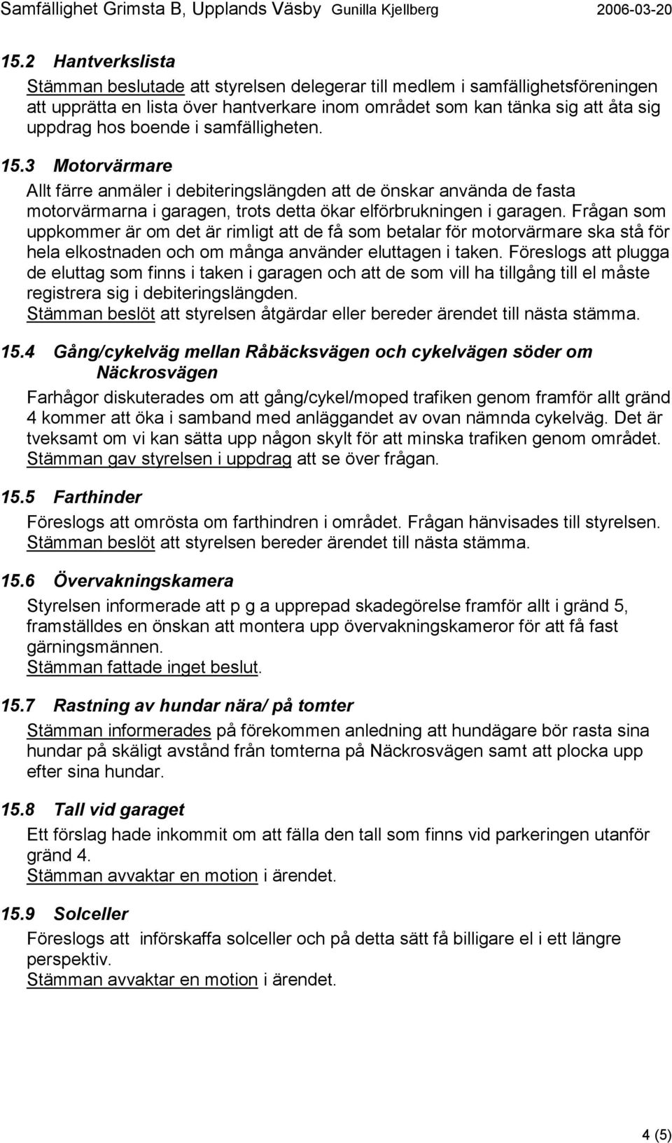 Frågan som uppkommer är om det är rimligt att de få som betalar för motorvärmare ska stå för hela elkostnaden och om många använder eluttagen i taken.