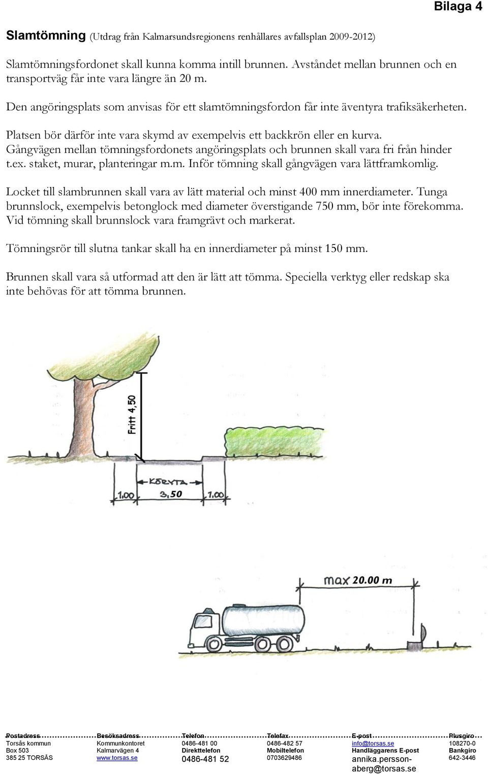 Platsen bör därför inte vara skymd av exempelvis ett backkrön eller en kurva. Gångvägen mellan tömningsfordonets angöringsplats och brunnen skall vara fri från hinder t.ex. staket, murar, planteringar m.