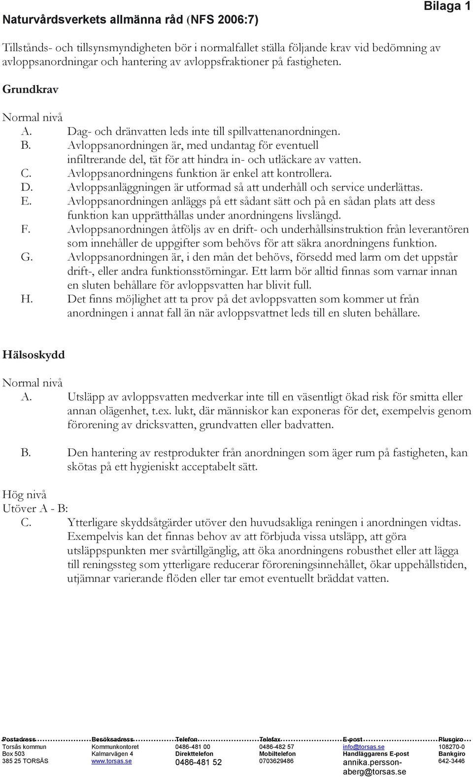 Avloppsanordningen är, med undantag för eventuell infiltrerande del, tät för att hindra in- och utläckare av vatten. C. Avloppsanordningens funktion är enkel att kontrollera. D.