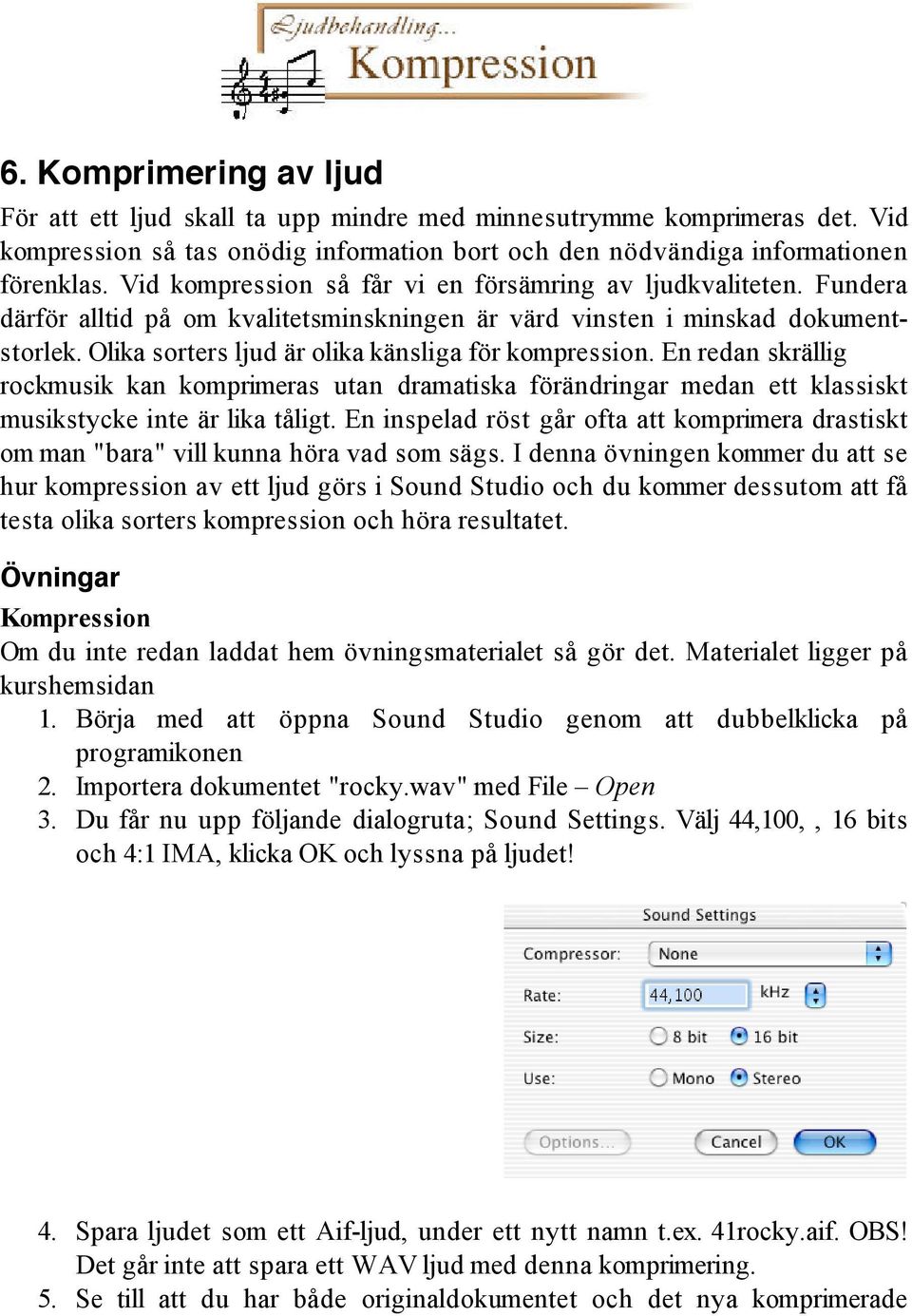 Olika sorters ljud är olika känsliga för kompression. En redan skrällig rockmusik kan komprimeras utan dramatiska förändringar medan ett klassiskt musikstycke inte är lika tåligt.