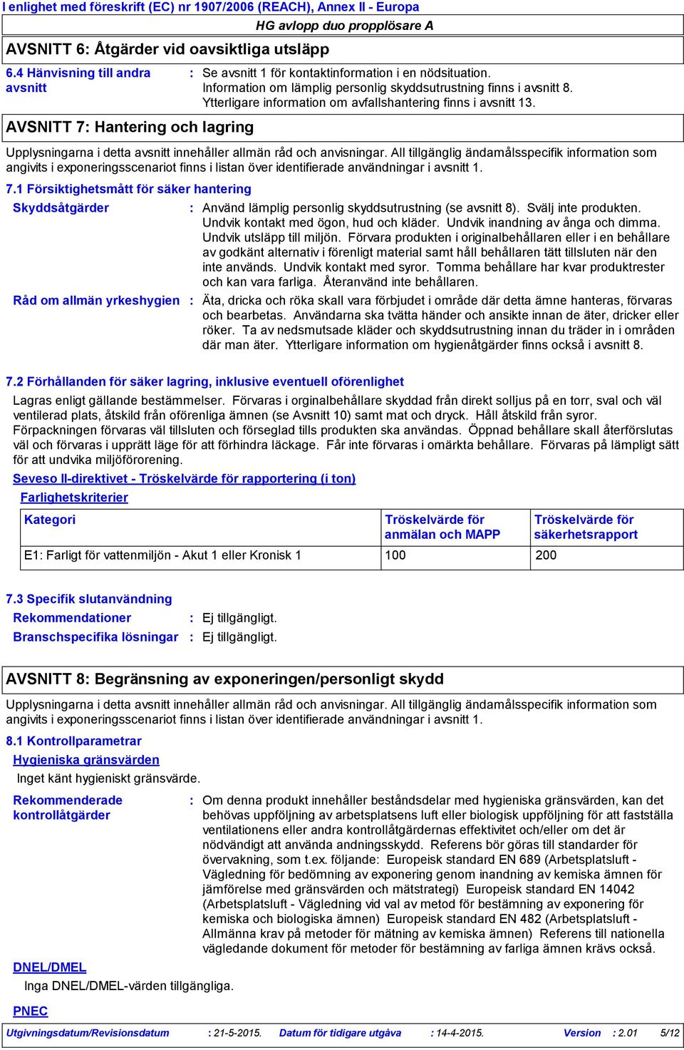 All tillgänglig ändamålsspecifik information som angivits i exponeringsscenariot finns i listan över identifierade användningar i avsnitt 1. 7.