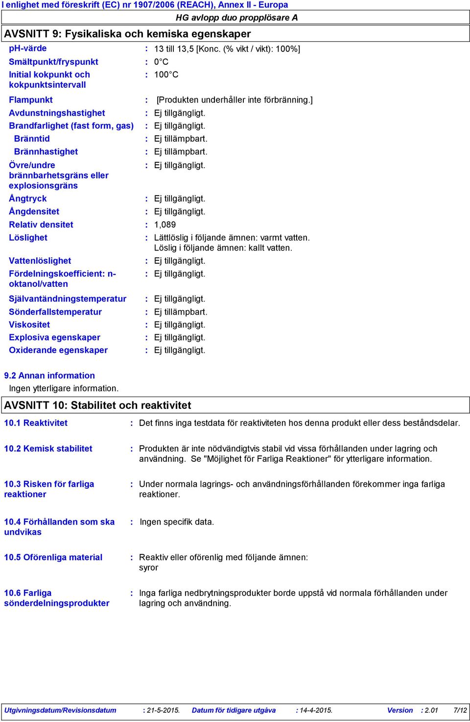 Sönderfallstemperatur Viskositet Explosiva egenskaper Oxiderande egenskaper 13 till 13,5 [Konc. (% vikt / vikt) 100%] 0 C 100 C [Produkten underhåller inte förbränning.