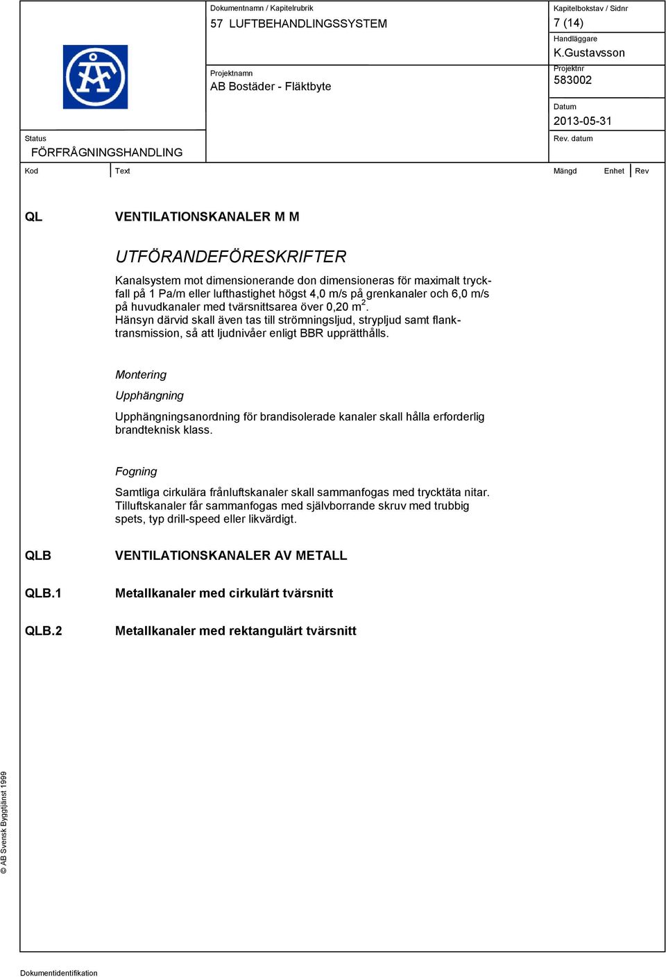 Montering Upphängning Upphängningsanordning för brandisolerade kanaler skall hålla erforderlig brandteknisk klass. Fogning Samtliga cirkulära frånluftskanaler skall sammanfogas med trycktäta nitar.