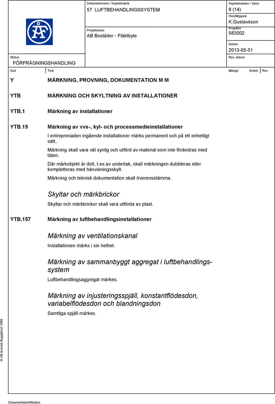 . Märkning skall vara väl synlig och utförd av material som inte förändras med tiden. Där märkobjekt är dolt, t.ex av undertak, skall märkningen dubbleras eller kompletteras med hänvisningsskylt.