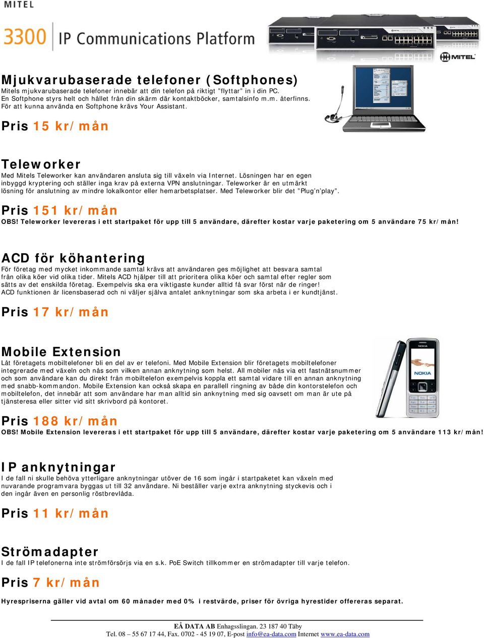 Pris 15 kr/mån Teleworker Med Mitels Teleworker kan användaren ansluta sig till växeln via Internet. Lösningen har en egen inbyggd kryptering och ställer inga krav på externa VPN anslutningar.