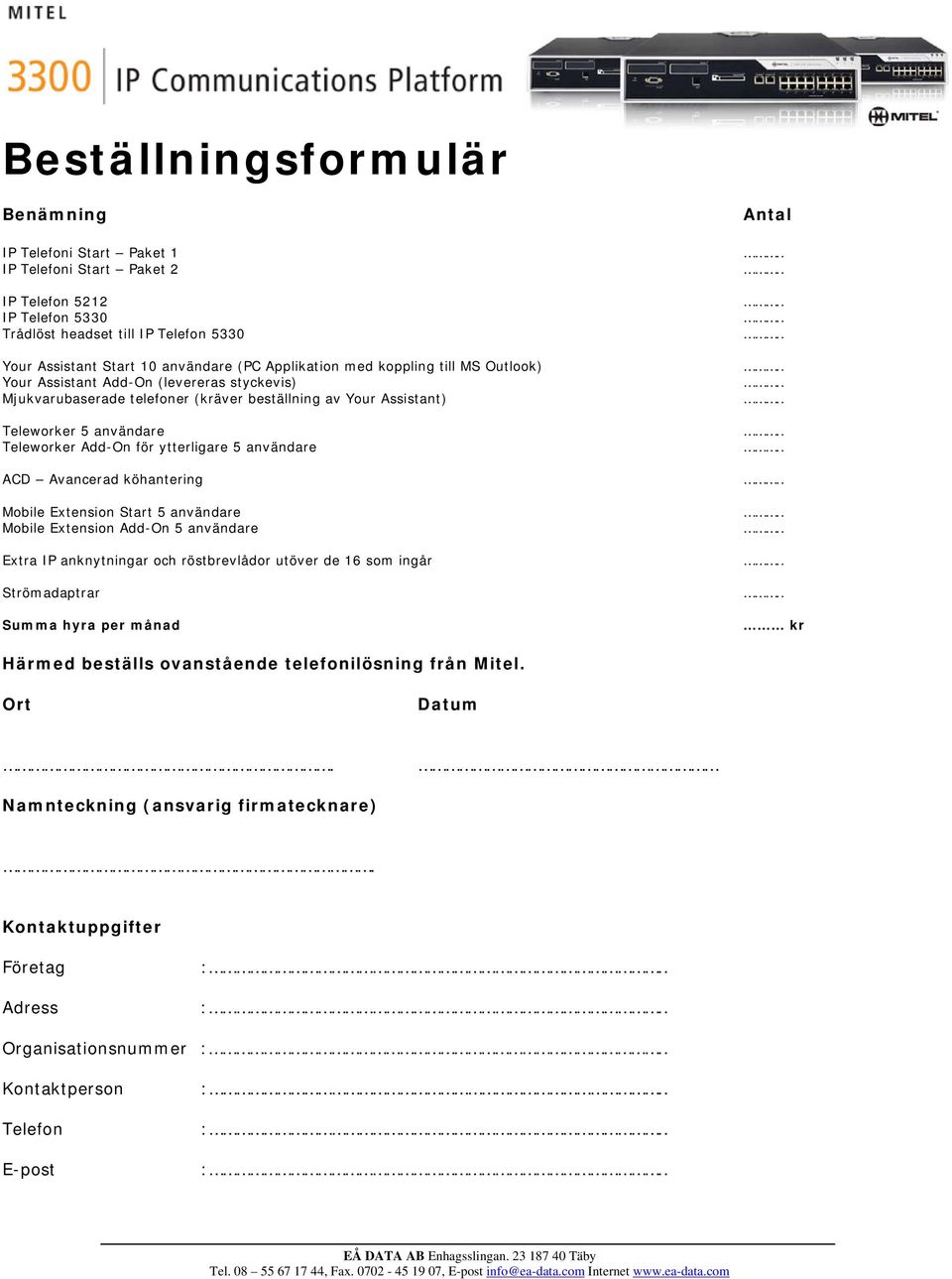 ytterligare 5 användare ACD Avancerad köhantering Mobile Extension Start 5 användare Mobile Extension Add-On 5 användare Extra IP anknytningar och röstbrevlådor utöver de 16 som ingår Strömadaptrar