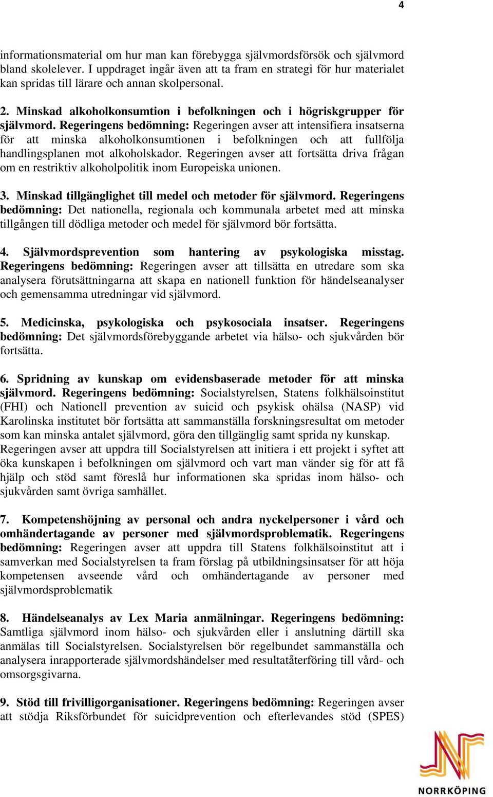 Regeringens bedömning: Regeringen avser att intensifiera insatserna för att minska alkoholkonsumtionen i befolkningen och att fullfölja handlingsplanen mot alkoholskador.