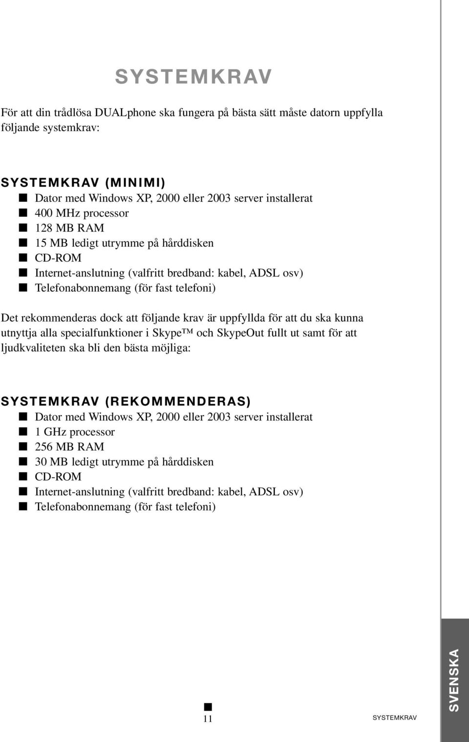 är uppfyllda för att du ska kunna utnyttja alla specialfunktioner i Skype och SkypeOut fullt ut samt för att ljudkvaliteten ska bli den bästa möjliga: SYSTEMKRAV (REKOMMENDERAS) Dator med Windows XP,