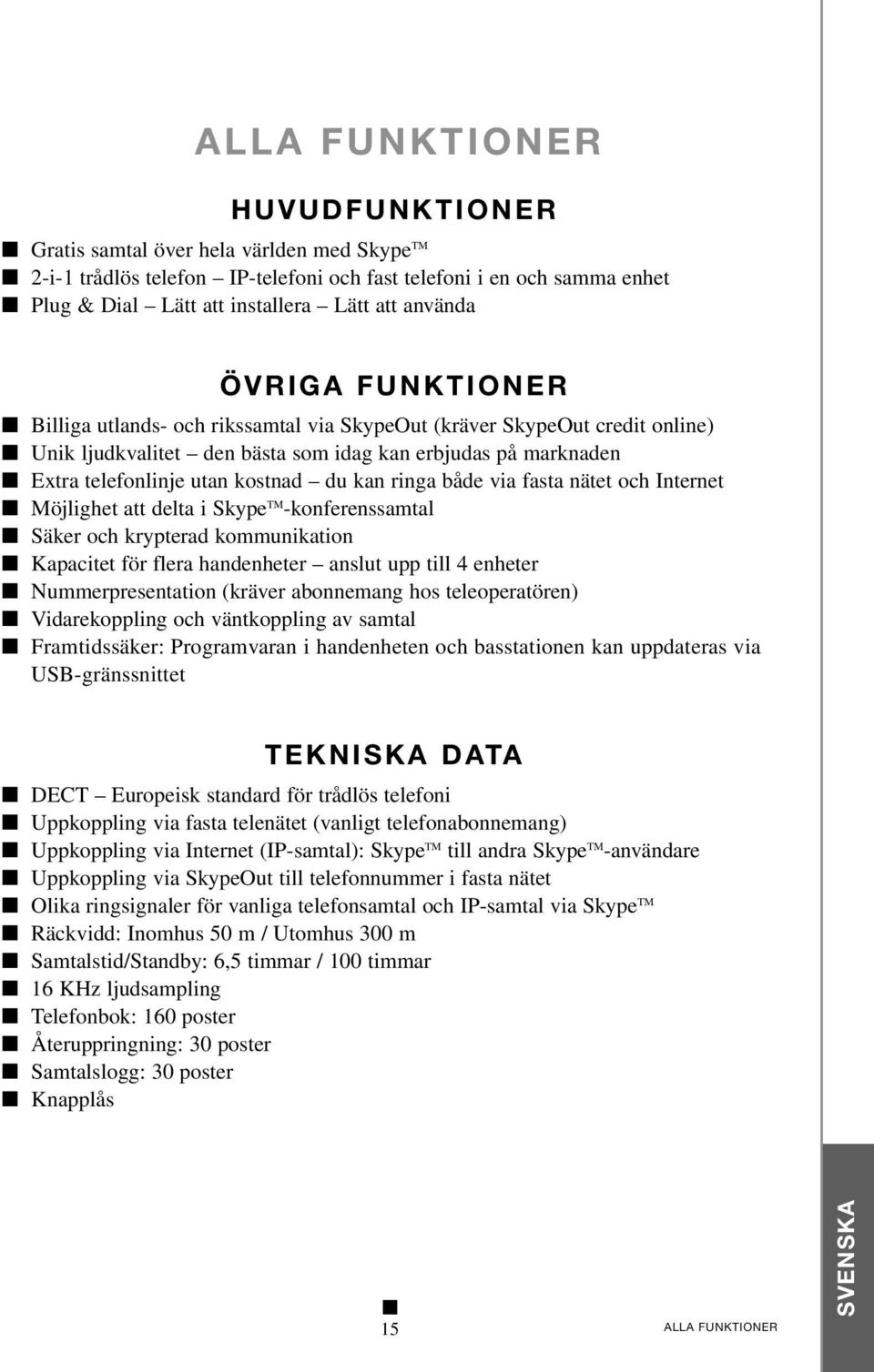 ringa både via fasta nätet och Internet Möjlighet att delta i Skype TM -konferenssamtal Säker och krypterad kommunikation Kapacitet för flera handenheter anslut upp till 4 enheter Nummerpresentation