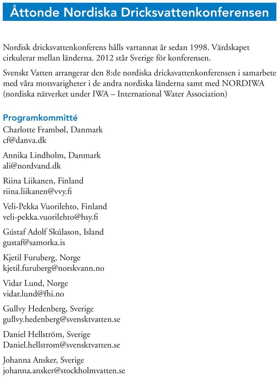 Association) Programkommitté Charlotte Frambøl, Danmark cf@danva.dk Annika Lindholm, Danmark ali@nordvand.dk Riina Liikanen, Finland riina.liikanen@vvy.fi Veli-Pekka Vuorilehto, Finland veli-pekka.